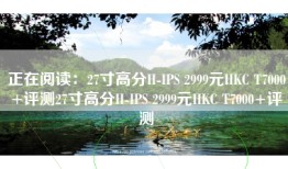 正在阅读：27寸高分H-IPS 2999元HKC T7000+评测27寸高分H-IPS 2999元HKC T7000+评测