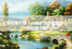 巨量引擎代理｜一站式开户代运营｜一键起量介绍