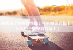 怎么用手机投影到墙上手机投影到墙上「怎么用手机投影到墙上」