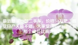 最近想买一部二手车，价格7-9万吧，感觉日产天籁不错，大家觉得05、06、07款那个性价比高呢？