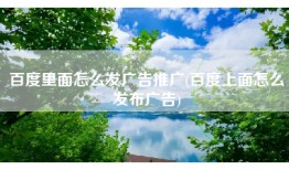 百度里面怎么发广告推广(百度上面怎么发布广告)