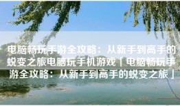电脑畅玩手游全攻略：从新手到高手的蜕变之旅电脑玩手机游戏「电脑畅玩手游全攻略：从新手到高手的蜕变之旅」