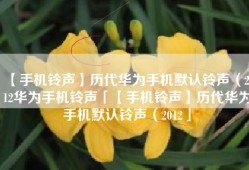 【手机铃声】历代华为手机默认铃声（2012华为手机铃声「【手机铃声】历代华为手机默认铃声（2012」