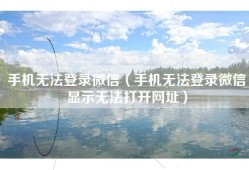 手机无法登录微信（手机无法登录微信显示无法打开网址）