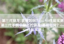 第三代骁龙7表现如何？vivo S18性能实测第三代手机「第三代骁龙7表现如何？vivo S18性能实测」