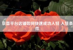 京喜平台店铺如何快速成功入驻 入驻条件