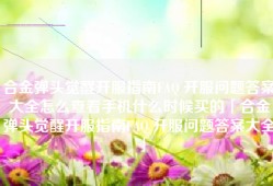 合金弹头觉醒开服指南FAQ 开服问题答案大全怎么查看手机什么时候买的「合金弹头觉醒开服指南FAQ 开服问题答案大全」