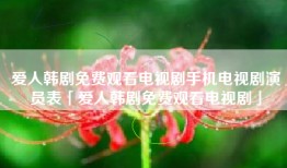 爱人韩剧免费观看电视剧手机电视剧演员表「爱人韩剧免费观看电视剧」