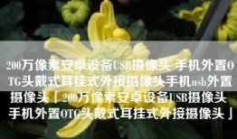 200万像素安卓设备USB摄像头 手机外置OTG头戴式耳挂式外接摄像头手机usb外置摄像头「200万像素安卓设备USB摄像头 手机外置OTG头戴式耳挂式外接摄像头」