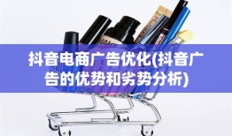 抖音电商广告优化(抖音广告的优势和劣势分析)