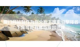 厦门网站制作为你分析下搜索引擎排名下降可能有哪些原因造成