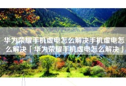 华为荣耀手机虚电怎么解决手机虚电怎么解决「华为荣耀手机虚电怎么解决」
