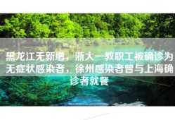 黑龙江无新增，浙大一教职工被确诊为无症状感染者，徐州感染者曾与上海确诊者就餐