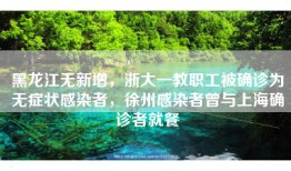 黑龙江无新增，浙大一教职工被确诊为无症状感染者，徐州感染者曾与上海确诊者就餐