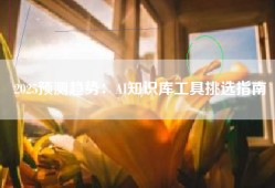 2025预测趋势：AI知识库工具挑选指南
