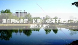 重庆网站运营，长期SEO效果不理想，有哪些因素？