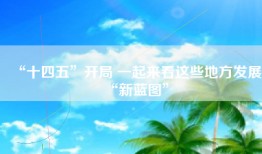 “十四五”开局 一起来看这些地方发展“新蓝图”