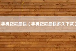 手机贷款最快（手机贷款最快多久下款）