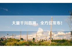 大量千川首测，全方位发布！