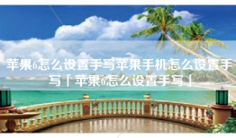 苹果6怎么设置手写苹果手机怎么设置手写「苹果6怎么设置手写」