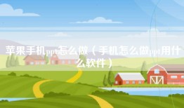 苹果手机ppt怎么做（手机怎么做ppt用什么软件）