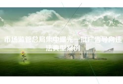 市场监管总局集中曝光一批广告导向违法典型案例