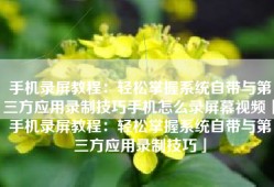 手机录屏教程：轻松掌握系统自带与第三方应用录制技巧手机怎么录屏幕视频「手机录屏教程：轻松掌握系统自带与第三方应用录制技巧」