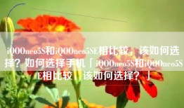 iQOOneo5S和iQOOneo5SE相比较，该如何选择？如何选择手机「iQOOneo5S和iQOOneo5SE相比较，该如何选择？」