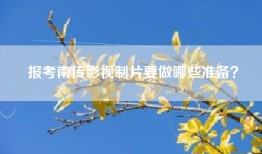 报考南传影视制片要做哪些准备？