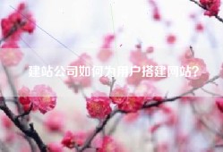 建站公司如何为用户搭建网站？