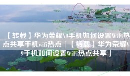 【转载】华为荣耀V9手机如何设置WiFi热点共享手机wifi热点「【转载】华为荣耀V9手机如何设置WiFi热点共享」