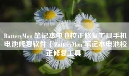 BatteryMon 笔记本电池校正修复工具手机电池修复软件「BatteryMon 笔记本电池校正修复工具」