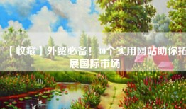 【收藏】外贸必备！40个实用网站助你拓展国际市场