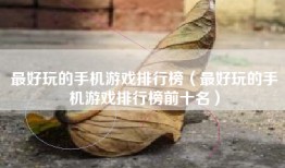 最好玩的手机游戏排行榜（最好玩的手机游戏排行榜前十名）