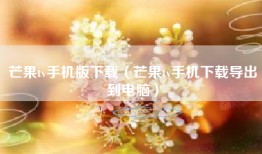 芒果tv手机版下载（芒果tv手机下载导出到电脑）