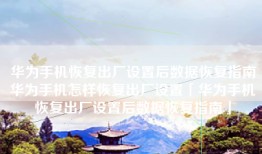 华为手机恢复出厂设置后数据恢复指南华为手机怎样恢复出厂设置「华为手机恢复出厂设置后数据恢复指南」