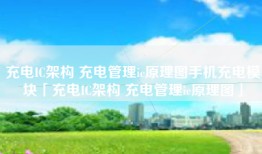 充电IC架构 充电管理ic原理图手机充电模块「充电IC架构 充电管理ic原理图」