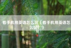 看手机用英语怎么说（看手机用英语怎么说？）