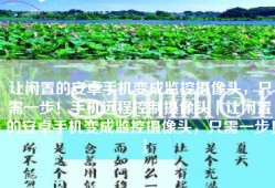 让闲置的安卓手机变成监控摄像头，只需一步！手机远程控制摄像头「让闲置的安卓手机变成监控摄像头，只需一步！」