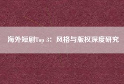 海外短剧Top 3：风格与版权深度研究