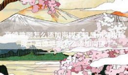 高德地图怎么添加海拔手机显示海拔高度「高德地图怎么添加海拔」