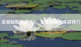 企业站如何做 SEO，全面指南与实战技巧
