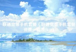 联通宽带手机套餐（联通宽带手机套餐资费一览表2023）