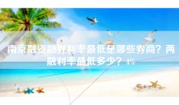 南京融资融券利率最低是哪些券商？两融利率最低多少？4%