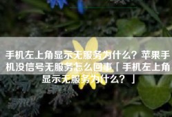 手机左上角显示无服务为什么？苹果手机没信号无服务怎么回事「手机左上角显示无服务为什么？」
