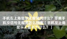 手机左上角显示无服务为什么？苹果手机没信号无服务怎么回事「手机左上角显示无服务为什么？」