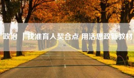 政治 ｜找准育人契合点 用活思政新教材