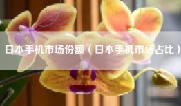 日本手机市场份额（日本手机市场占比）