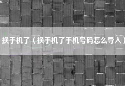 换手机了（换手机了手机号码怎么导入）
