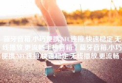 蓝牙音箱,小巧便携,NFC连接,快速稳定,无线播放,更流畅手机音箱「蓝牙音箱,小巧便携,NFC连接,快速稳定,无线播放,更流畅」
